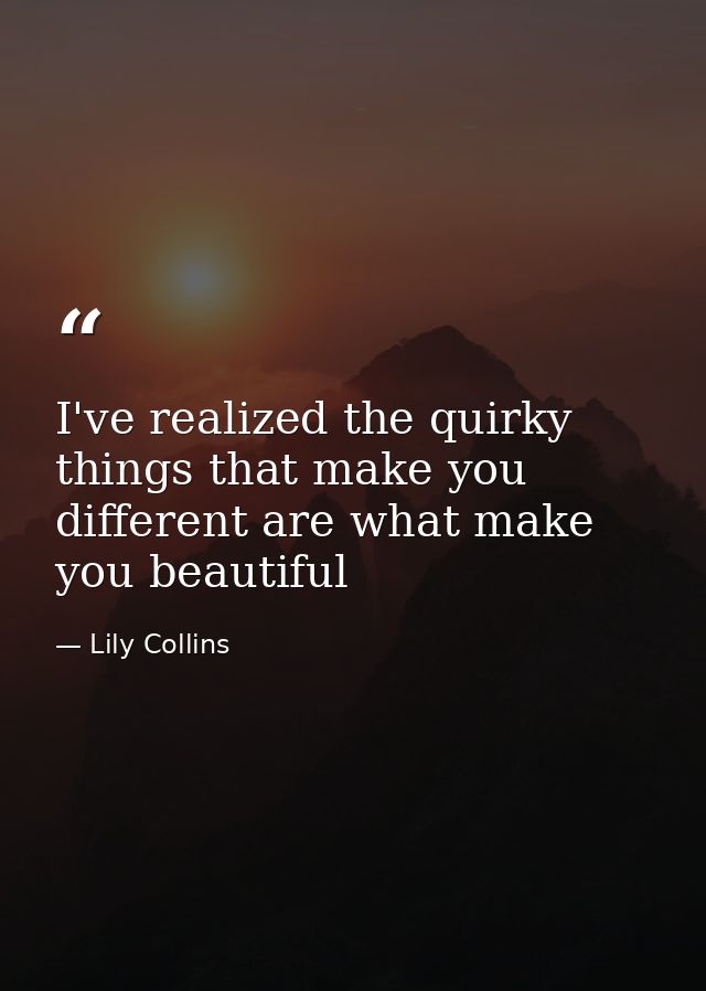 I've realized the quirky things that make you different are what make you beautiful — Lily Collins