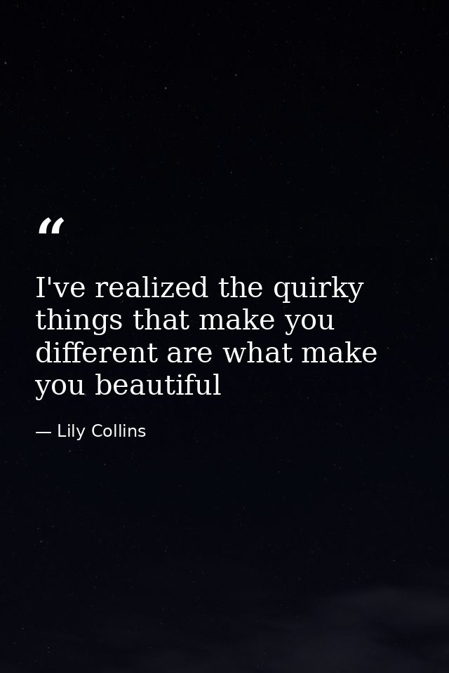 I've realized the quirky things that make you different are what make you beautiful — Lily Collins
