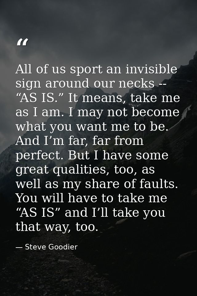All of us sport an invisible sign around our necks -- “AS IS.” It means, take me as I am. I may not become what you want — Steve Goodier