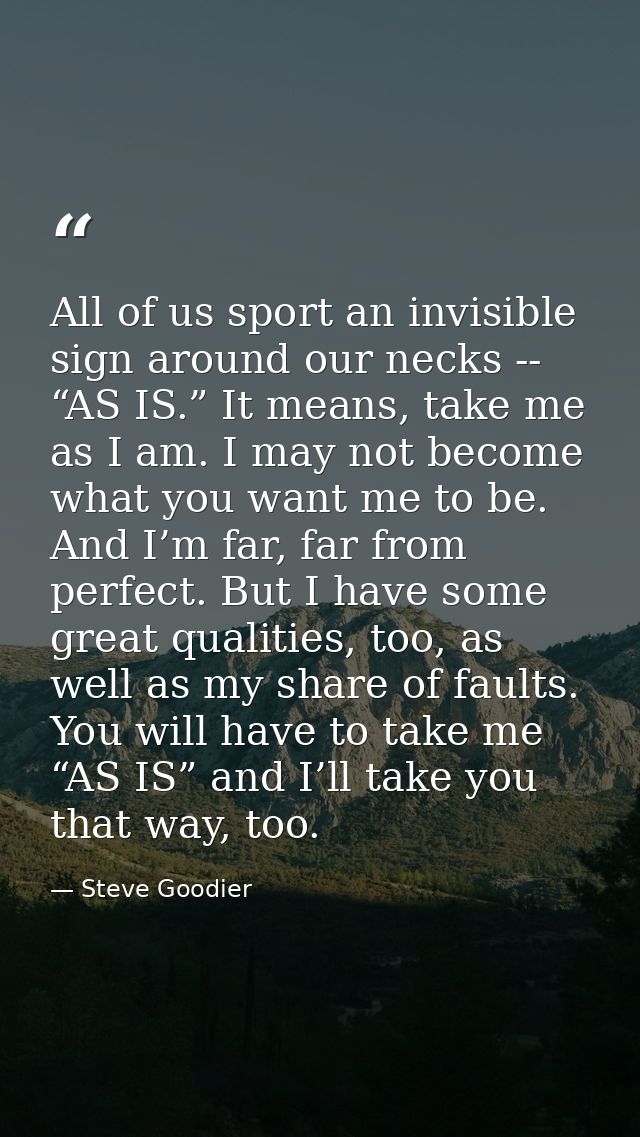 All of us sport an invisible sign around our necks -- “AS IS.” It means, take me as I am. I may not become what you want — Steve Goodier
