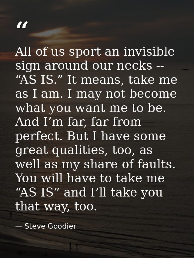 All of us sport an invisible sign around our necks -- “AS IS.” It means, take me as I am. I may not become what you want — Steve Goodier