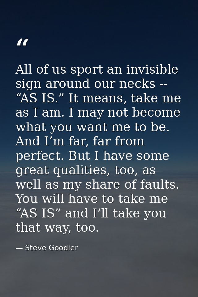 All of us sport an invisible sign around our necks -- “AS IS.” It means, take me as I am. I may not become what you want — Steve Goodier