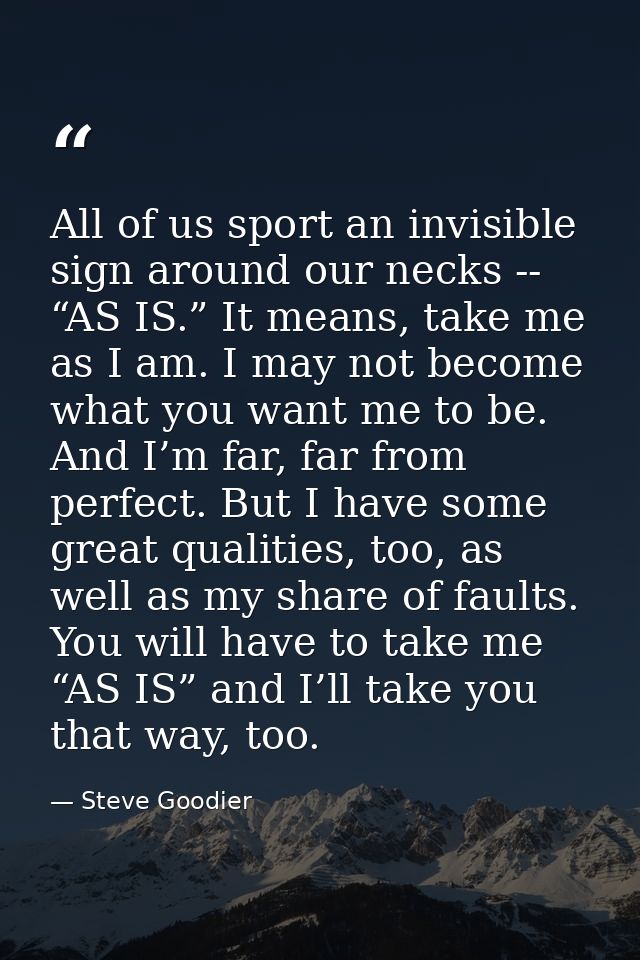 All of us sport an invisible sign around our necks -- “AS IS.” It means, take me as I am. I may not become what you want — Steve Goodier