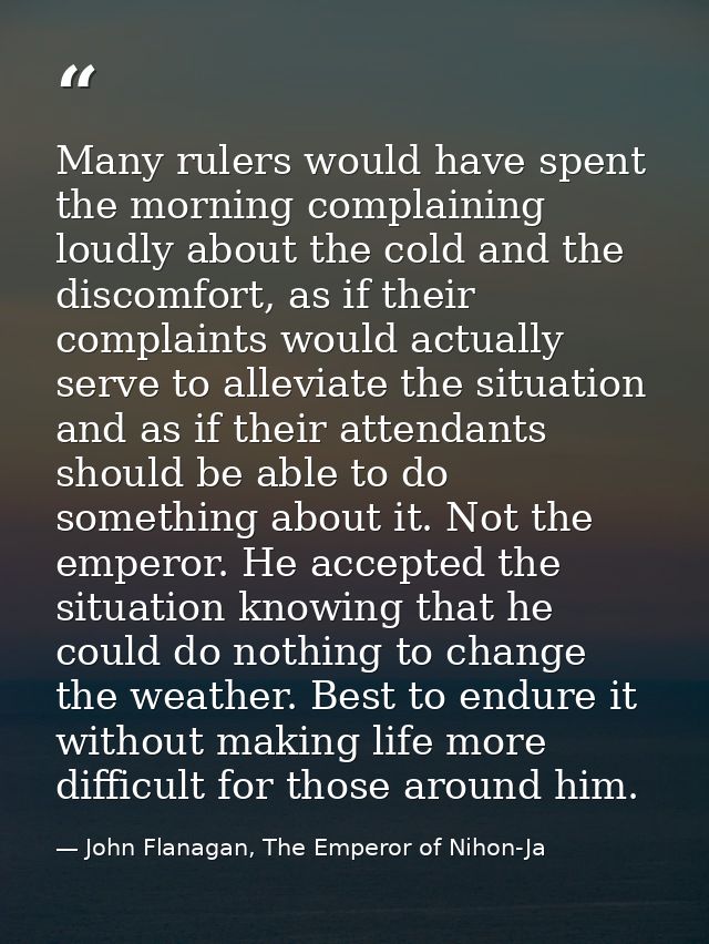 Many rulers would have spent the morning complaining loudly about the cold and the discomfort, as if their complaints wo — John Flanagan, The Emperor of Nihon-Ja