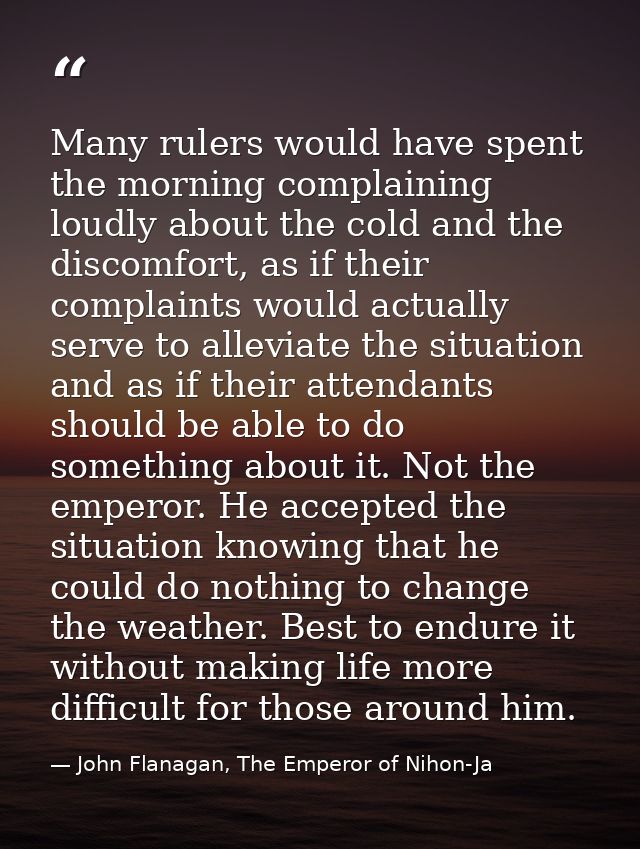 Many rulers would have spent the morning complaining loudly about the cold and the discomfort, as if their complaints wo — John Flanagan, The Emperor of Nihon-Ja