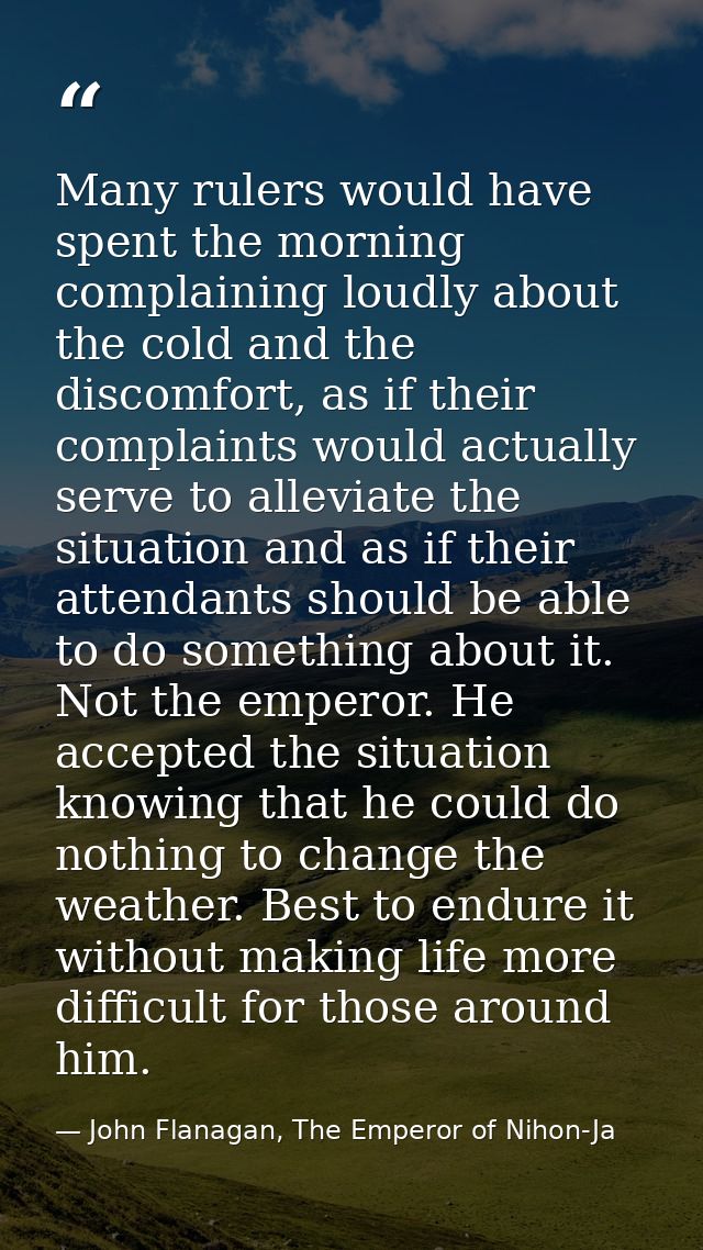 Many rulers would have spent the morning complaining loudly about the cold and the discomfort, as if their complaints wo — John Flanagan, The Emperor of Nihon-Ja