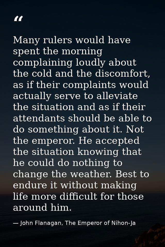 Many rulers would have spent the morning complaining loudly about the cold and the discomfort, as if their complaints wo — John Flanagan, The Emperor of Nihon-Ja