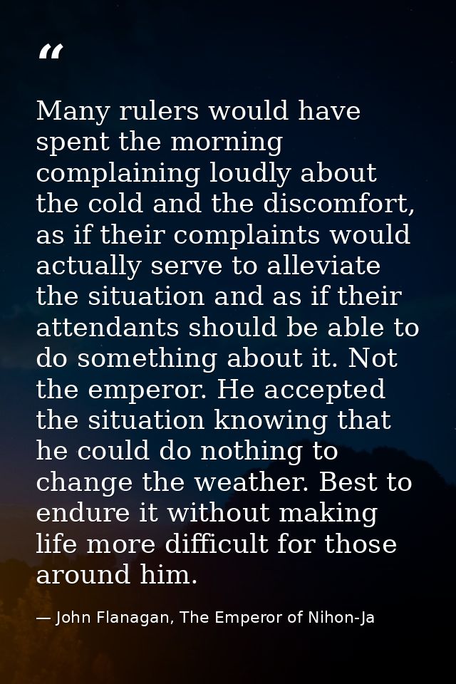 Many rulers would have spent the morning complaining loudly about the cold and the discomfort, as if their complaints wo — John Flanagan, The Emperor of Nihon-Ja