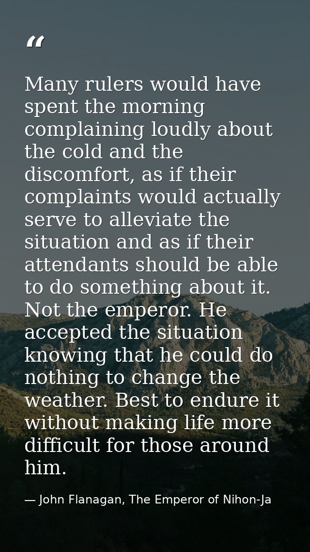 Many rulers would have spent the morning complaining loudly about the cold and the discomfort, as if their complaints wo — John Flanagan, The Emperor of Nihon-Ja