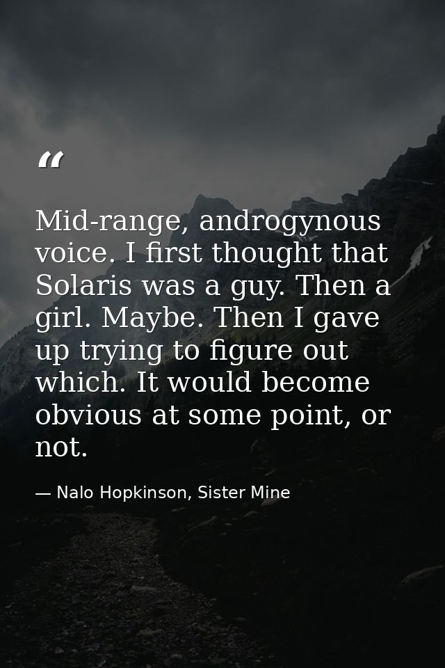 Mid-range, androgynous voice. I first thought that Solaris was a guy. Then a girl. Maybe. Then I gave up trying to figur — Nalo Hopkinson, Sister Mine