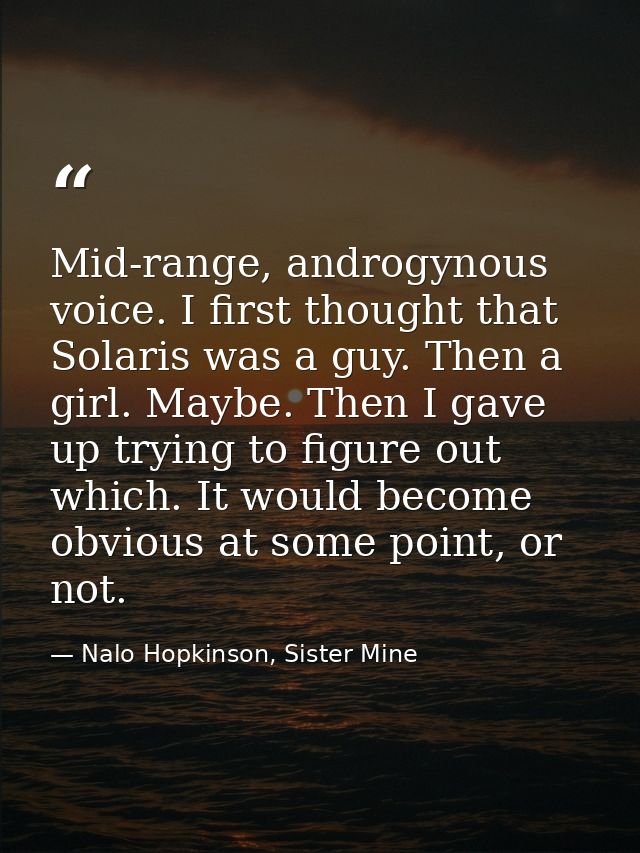 Mid-range, androgynous voice. I first thought that Solaris was a guy. Then a girl. Maybe. Then I gave up trying to figur — Nalo Hopkinson, Sister Mine