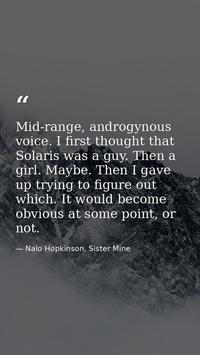 Mid-range, androgynous voice. I first thought that Solaris was a guy. Then a girl. Maybe. Then I gave up trying to figur — Nalo Hopkinson, Sister Mine