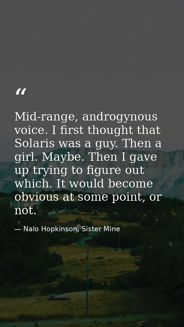 Mid-range, androgynous voice. I first thought that Solaris was a guy. Then a girl. Maybe. Then I gave up trying to figur — Nalo Hopkinson, Sister Mine