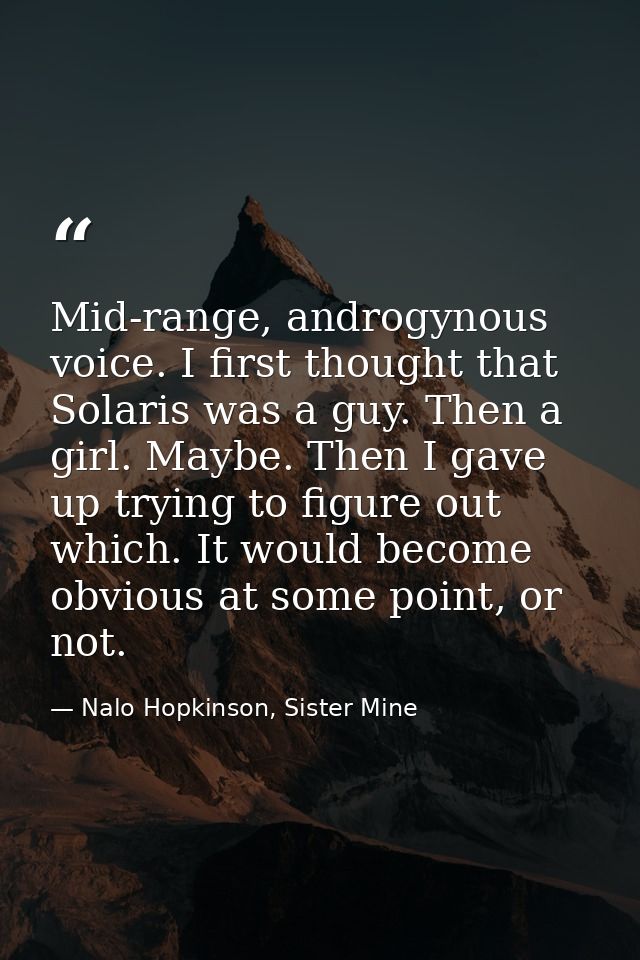 Mid-range, androgynous voice. I first thought that Solaris was a guy. Then a girl. Maybe. Then I gave up trying to figur — Nalo Hopkinson, Sister Mine