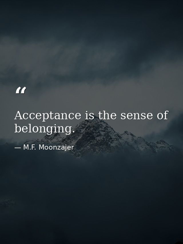 Acceptance is the sense of belonging. — M.F. Moonzajer