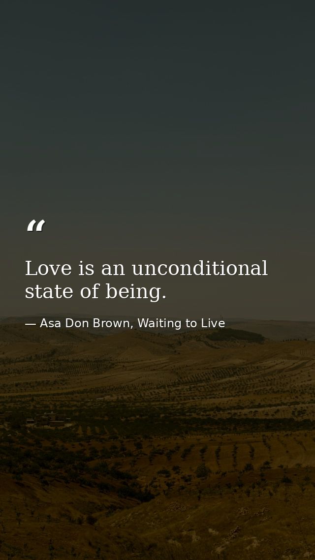 Love is an unconditional state of being. — Asa Don Brown, Waiting to Live