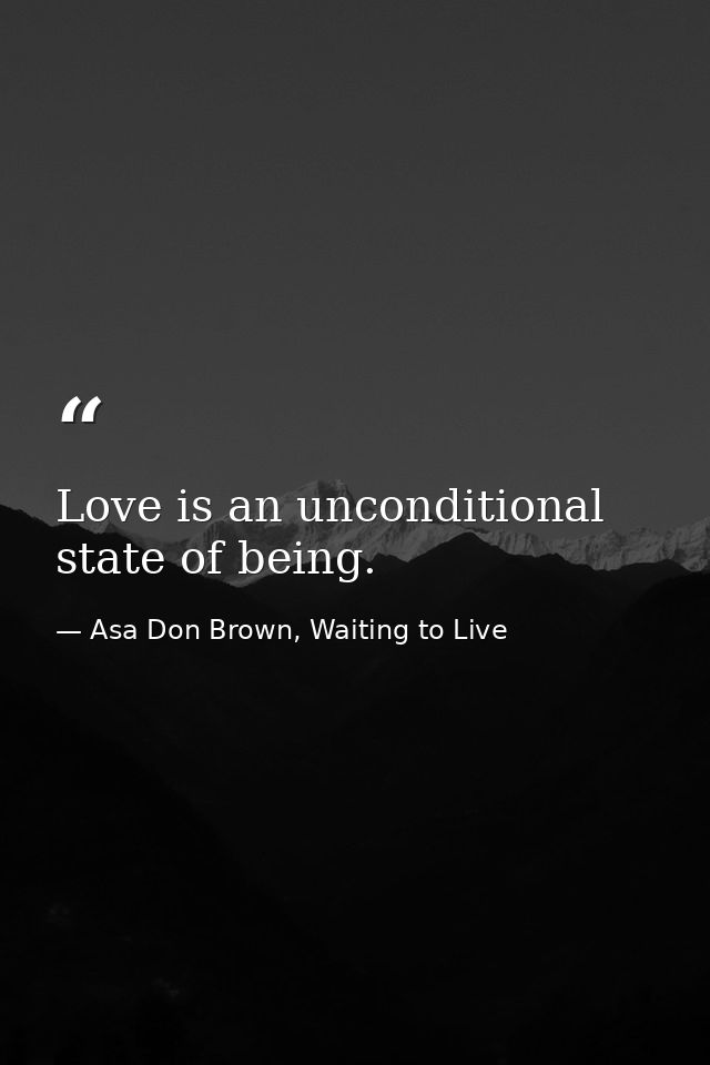 Love is an unconditional state of being. — Asa Don Brown, Waiting to Live