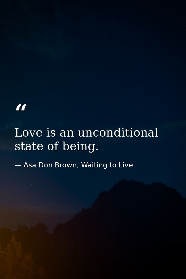 Love is an unconditional state of being. — Asa Don Brown, Waiting to Live