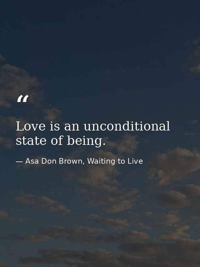 Love is an unconditional state of being. — Asa Don Brown, Waiting to Live