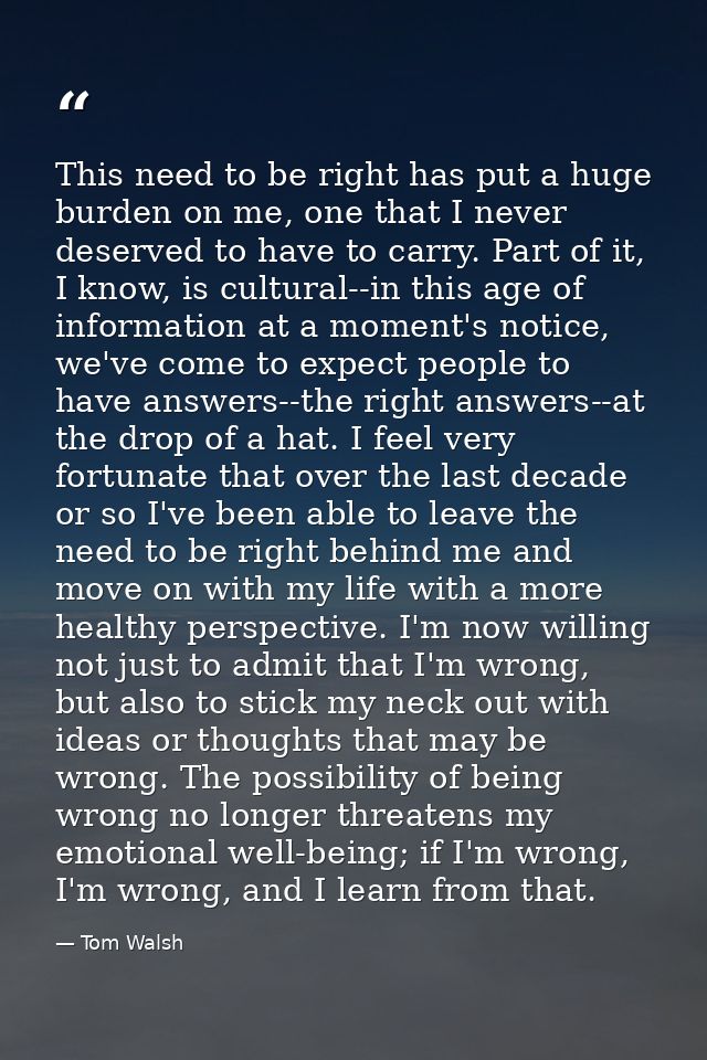 This need to be right has put a huge burden on me, one that I never deserved to have to carry. Part of it, I know, is cu — Tom Walsh