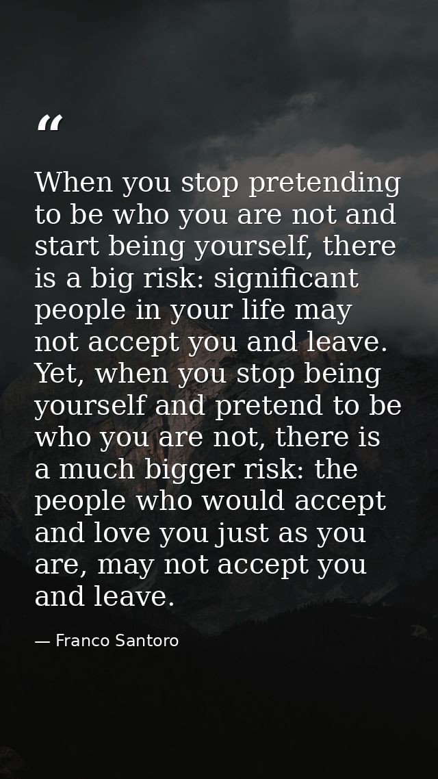 When you stop pretending to be who you are not and start being yourself, there is a big risk: significant people in your — Franco Santoro