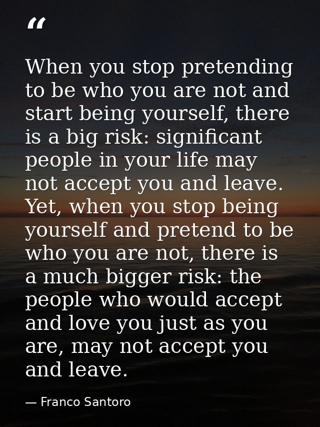 When you stop pretending to be who you are not and start being yourself, there is a big risk: significant people in your — Franco Santoro