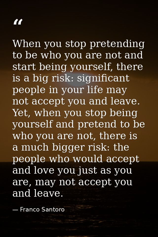 When you stop pretending to be who you are not and start being yourself, there is a big risk: significant people in your — Franco Santoro