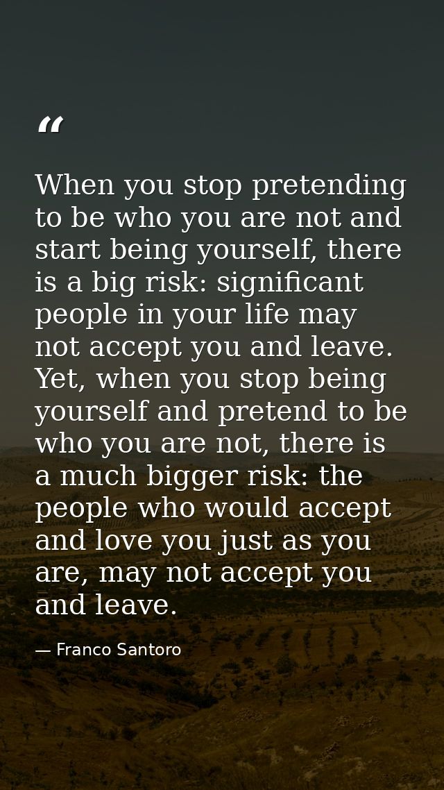 When you stop pretending to be who you are not and start being yourself, there is a big risk: significant people in your — Franco Santoro