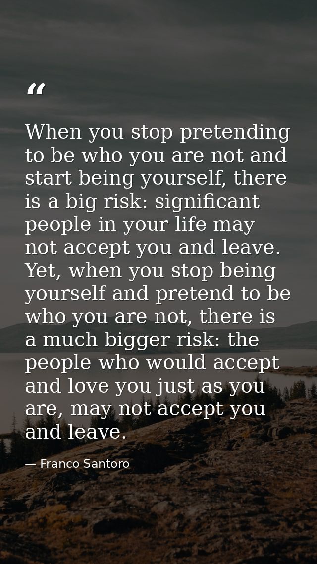 When you stop pretending to be who you are not and start being yourself, there is a big risk: significant people in your — Franco Santoro
