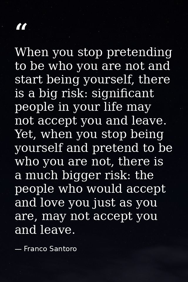 When you stop pretending to be who you are not and start being yourself, there is a big risk: significant people in your — Franco Santoro