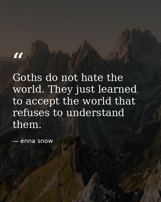 Goths do not hate the world. They just learned to accept the world that refuses to understand them. — enna snow