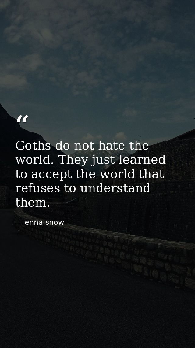 Goths do not hate the world. They just learned to accept the world that refuses to understand them. — enna snow