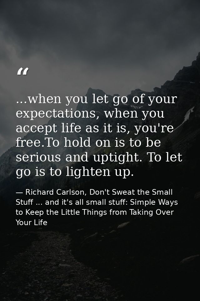 ...when you let go of your expectations, when you accept life as it is, you're free.To hold on is to be serious and upti — Richard Carlson, Don't Sweat the Small Stuff ... and it's all small stuff: Simple Ways to Keep the Little Things from Taking Over Your Life