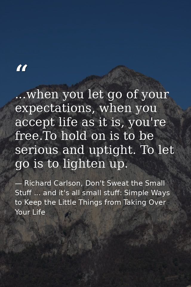 ...when you let go of your expectations, when you accept life as it is, you're free.To hold on is to be serious and upti — Richard Carlson, Don't Sweat the Small Stuff ... and it's all small stuff: Simple Ways to Keep the Little Things from Taking Over Your Life