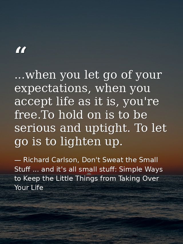 ...when you let go of your expectations, when you accept life as it is, you're free.To hold on is to be serious and upti — Richard Carlson, Don't Sweat the Small Stuff ... and it's all small stuff: Simple Ways to Keep the Little Things from Taking Over Your Life