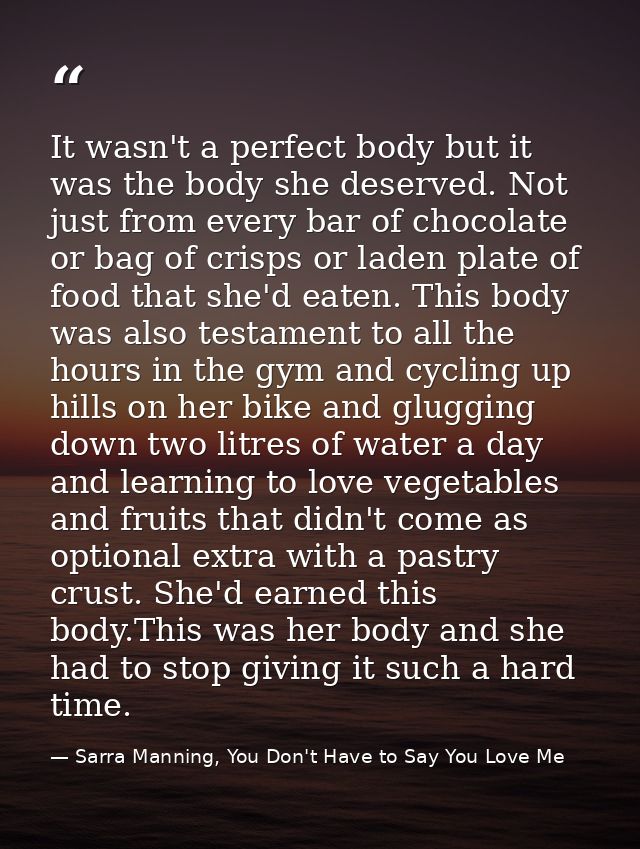 It wasn't a perfect body but it was the body she deserved. Not just from every bar of chocolate or bag of crisps or lade — Sarra Manning, You Don't Have to Say You Love Me