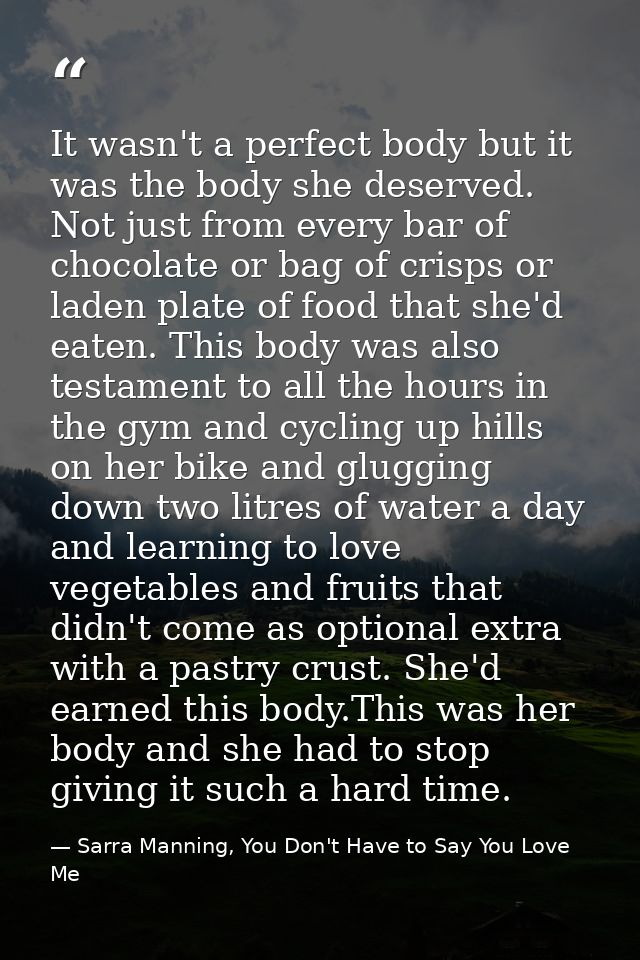 It wasn't a perfect body but it was the body she deserved. Not just from every bar of chocolate or bag of crisps or lade — Sarra Manning, You Don't Have to Say You Love Me