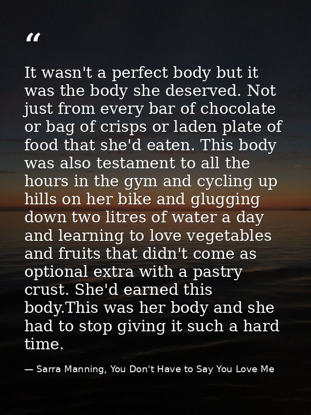 It wasn't a perfect body but it was the body she deserved. Not just from every bar of chocolate or bag of crisps or lade — Sarra Manning, You Don't Have to Say You Love Me