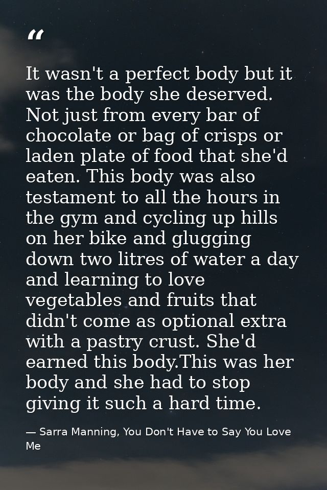 It wasn't a perfect body but it was the body she deserved. Not just from every bar of chocolate or bag of crisps or lade — Sarra Manning, You Don't Have to Say You Love Me