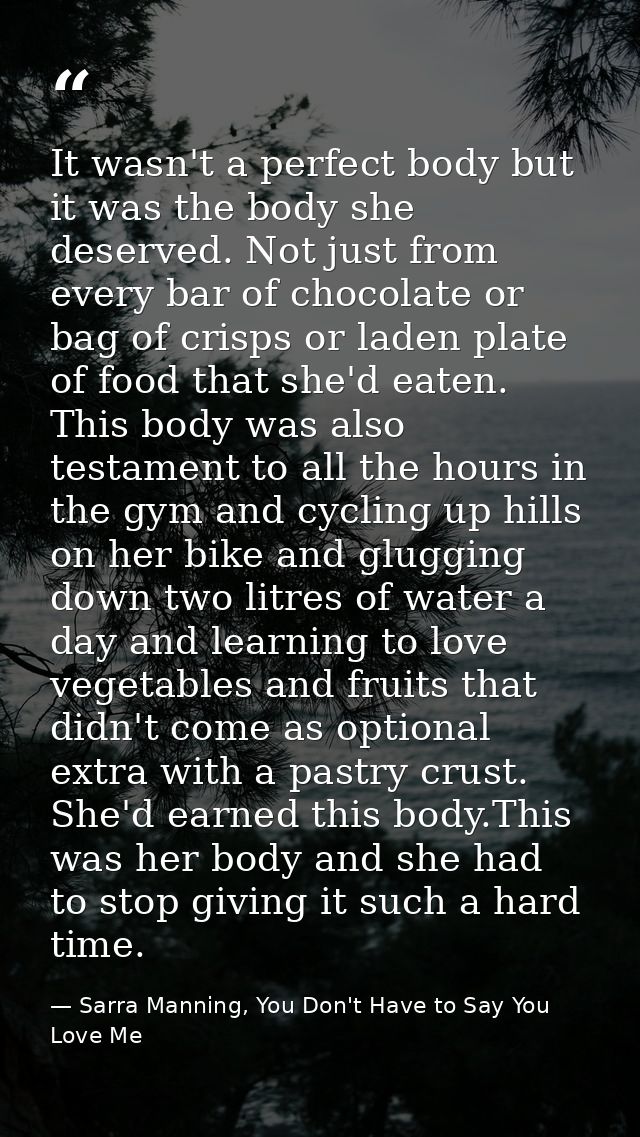 It wasn't a perfect body but it was the body she deserved. Not just from every bar of chocolate or bag of crisps or lade — Sarra Manning, You Don't Have to Say You Love Me