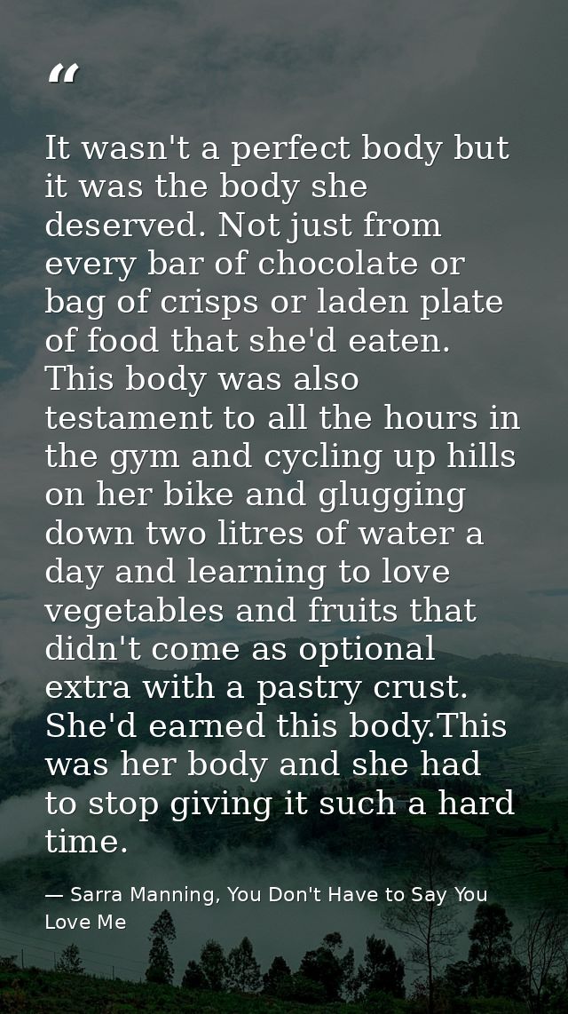 It wasn't a perfect body but it was the body she deserved. Not just from every bar of chocolate or bag of crisps or lade — Sarra Manning, You Don't Have to Say You Love Me