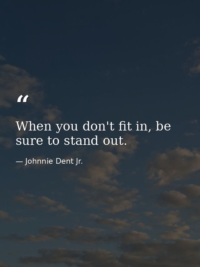 When you don't fit in, be sure to stand out. — Johnnie Dent Jr.