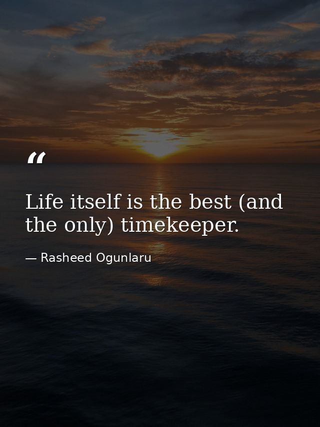 Life itself is the best (and the only) timekeeper. — Rasheed Ogunlaru