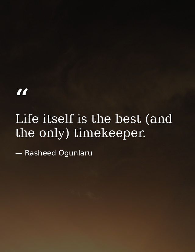 Life itself is the best (and the only) timekeeper. — Rasheed Ogunlaru