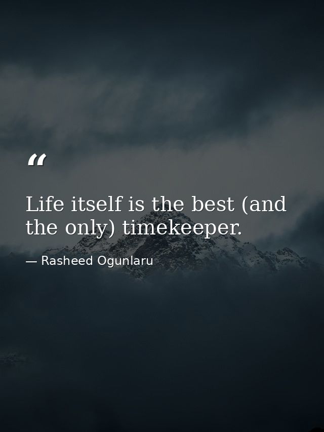 Life itself is the best (and the only) timekeeper. — Rasheed Ogunlaru