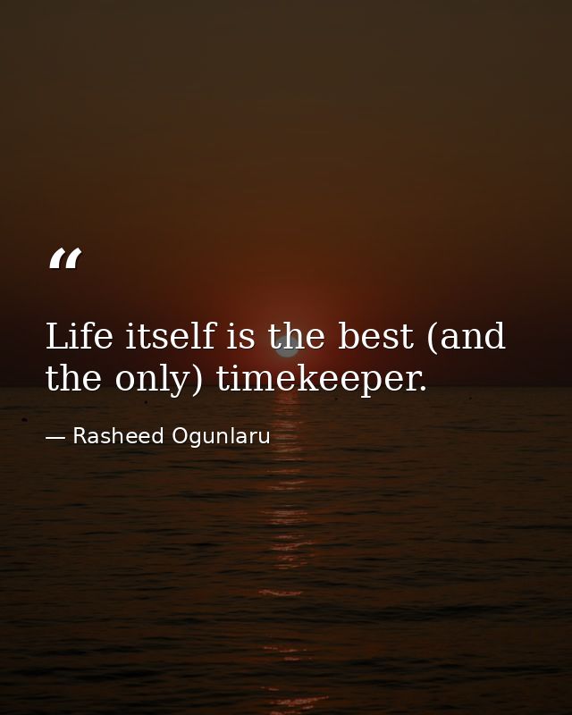 Life itself is the best (and the only) timekeeper. — Rasheed Ogunlaru