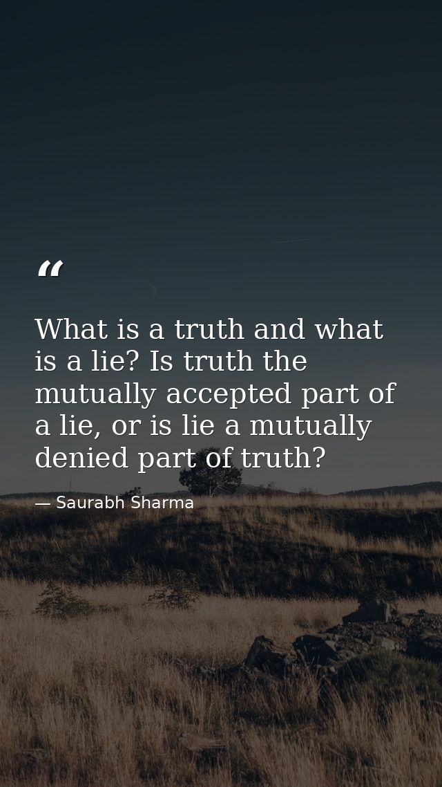 What is a truth and what is a lie? Is truth the mutually accepted part of a lie, or is lie a mutually denied part of tru — Saurabh Sharma