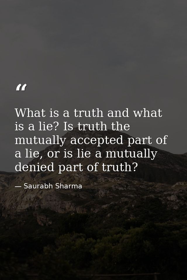 What is a truth and what is a lie? Is truth the mutually accepted part of a lie, or is lie a mutually denied part of tru — Saurabh Sharma