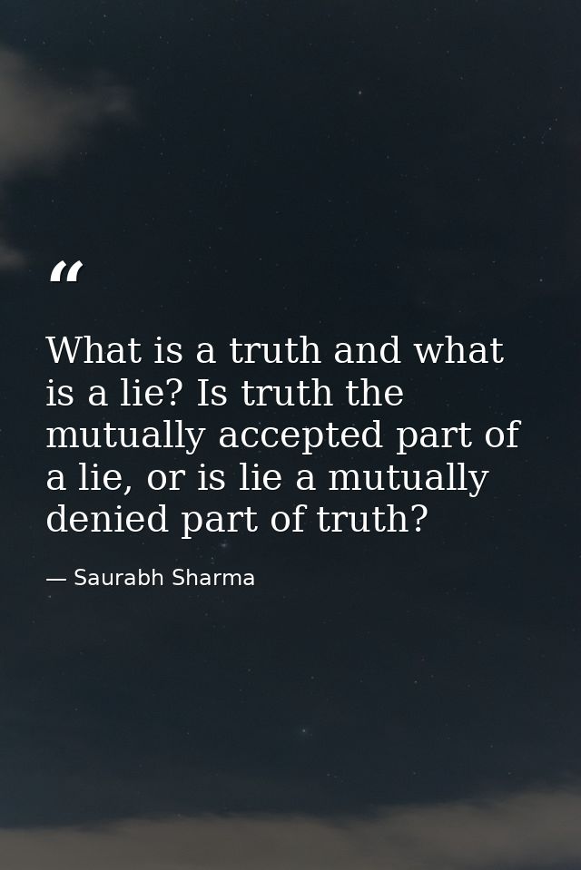 What is a truth and what is a lie? Is truth the mutually accepted part of a lie, or is lie a mutually denied part of tru — Saurabh Sharma