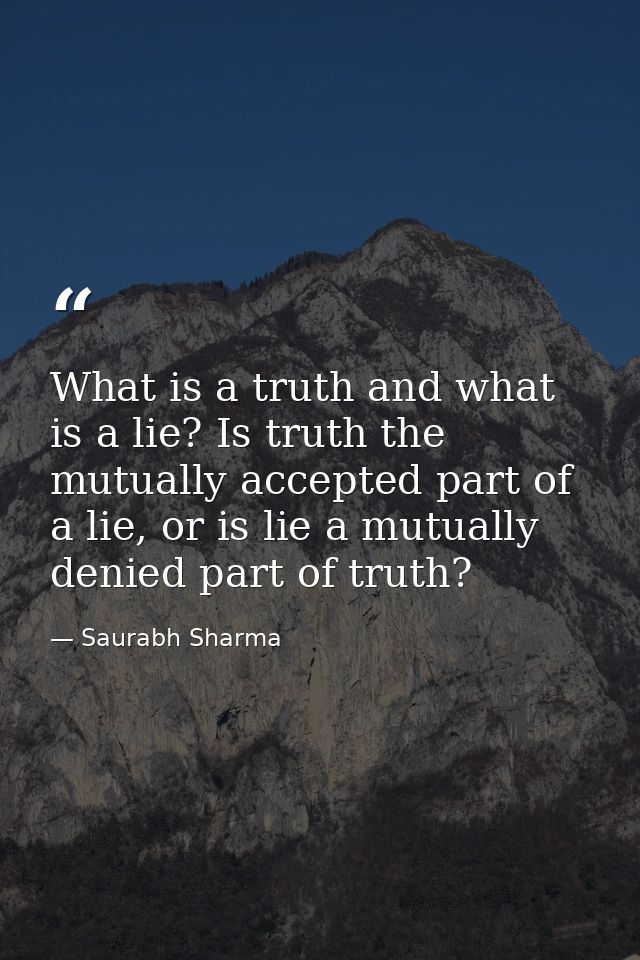 What is a truth and what is a lie? Is truth the mutually accepted part of a lie, or is lie a mutually denied part of tru — Saurabh Sharma